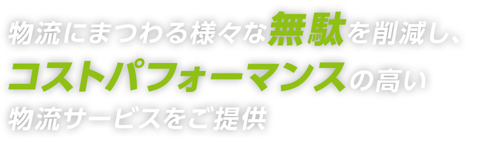 物流にまつわる様々な無駄を削減し、コストパフォーマンスの高い物流サービスをご提供