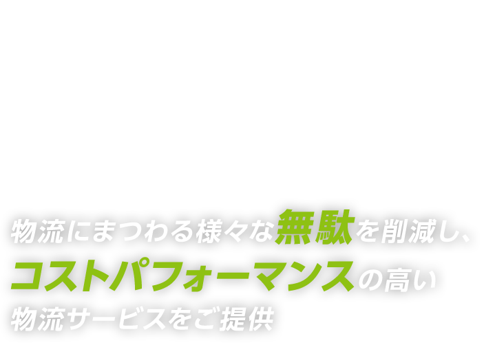 物流にまつわる様々な無駄を削減し、コストパフォーマンスの高い物流サービスをご提供